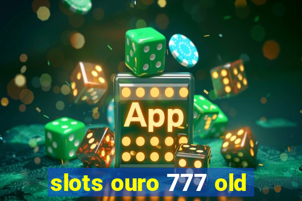 slots ouro 777 old